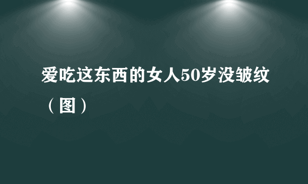 爱吃这东西的女人50岁没皱纹（图）