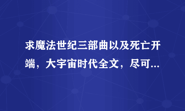 求魔法世纪三部曲以及死亡开端，大宇宙时代全文，尽可能是原文