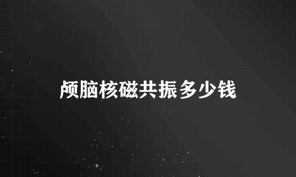 颅脑核磁共振多少钱