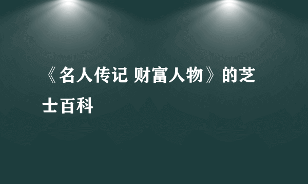 《名人传记 财富人物》的芝士百科