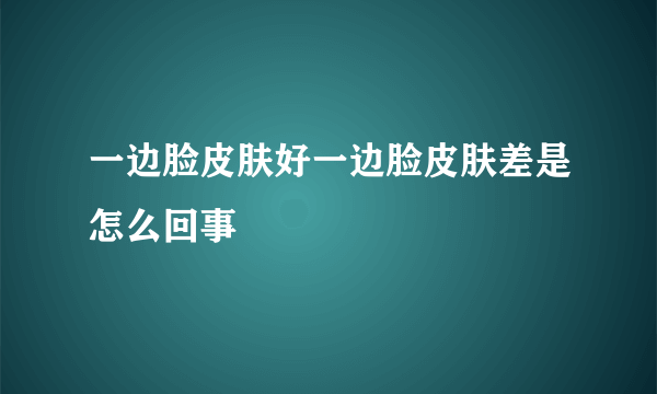 一边脸皮肤好一边脸皮肤差是怎么回事