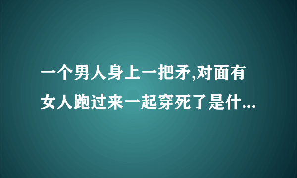 一个男人身上一把矛,对面有女人跑过来一起穿死了是什么电影?里面有个插曲哒？