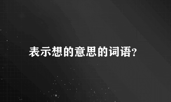 表示想的意思的词语？