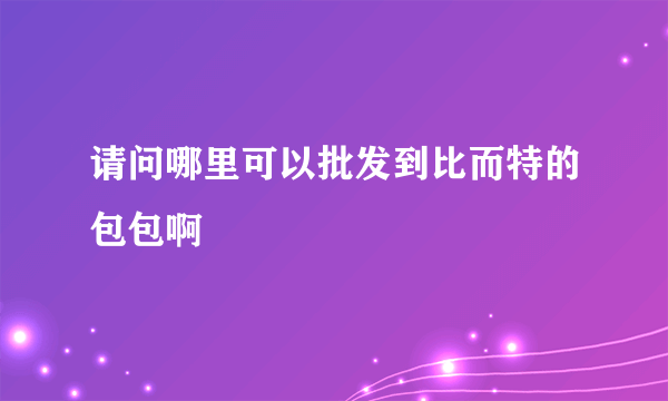 请问哪里可以批发到比而特的包包啊