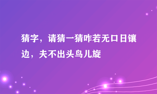 猜字，请猜一猜咋若无口日镶边，夫不出头鸟儿旋