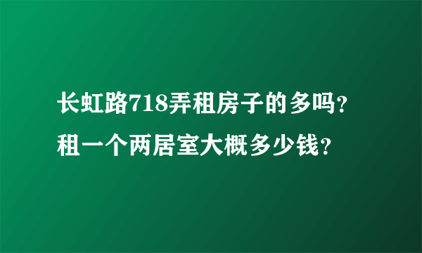 长虹路718弄租房子的多吗？租一个两居室大概多少钱？