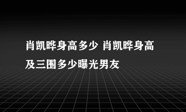 肖凯晔身高多少 肖凯晔身高及三围多少曝光男友