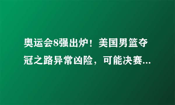 奥运会8强出炉！美国男篮夺冠之路异常凶险，可能决赛都进不去！