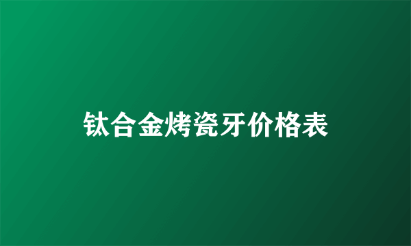 钛合金烤瓷牙价格表