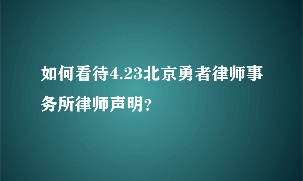 如何看待4.23北京勇者律师事务所律师声明？