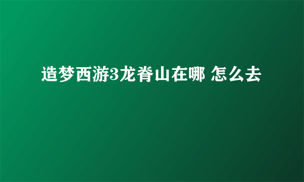 造梦西游3龙脊山在哪 怎么去