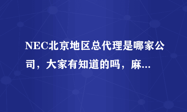 NEC北京地区总代理是哪家公司，大家有知道的吗，麻烦告诉我一下。