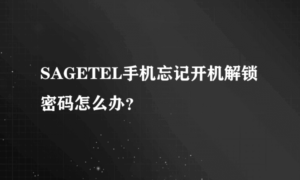 SAGETEL手机忘记开机解锁密码怎么办？