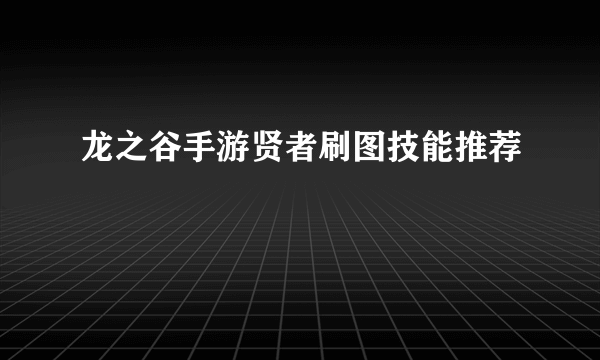 龙之谷手游贤者刷图技能推荐