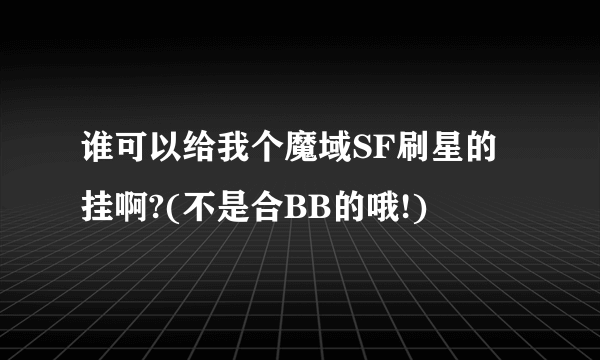 谁可以给我个魔域SF刷星的挂啊?(不是合BB的哦!)