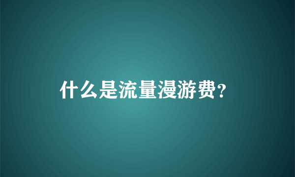 什么是流量漫游费？