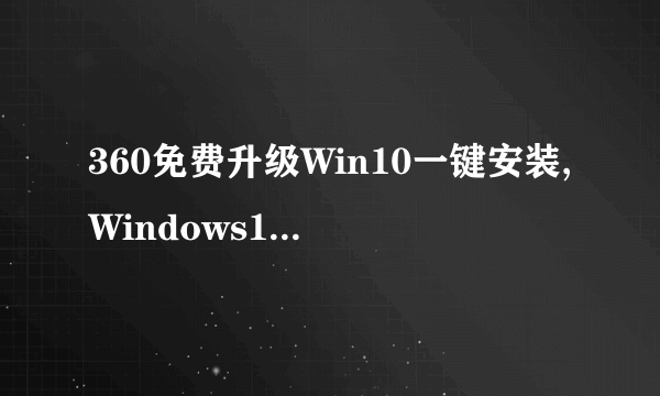 360免费升级Win10一键安装,Windows10免费升级