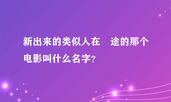 新出来的类似人在囧途的那个电影叫什么名字？