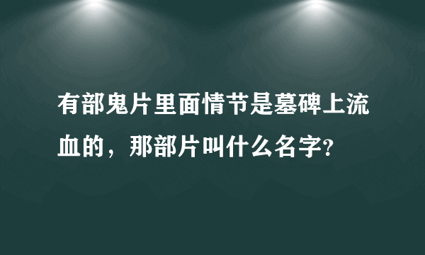 有部鬼片里面情节是墓碑上流血的，那部片叫什么名字？