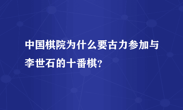 中国棋院为什么要古力参加与李世石的十番棋？