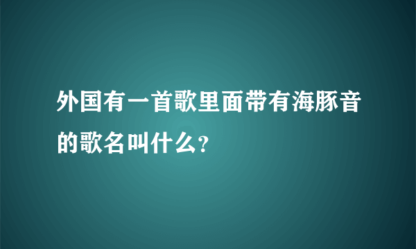 外国有一首歌里面带有海豚音的歌名叫什么？