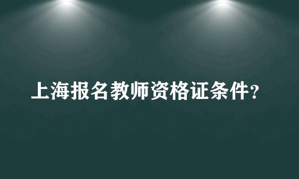 上海报名教师资格证条件？