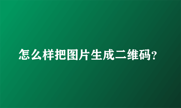 怎么样把图片生成二维码？