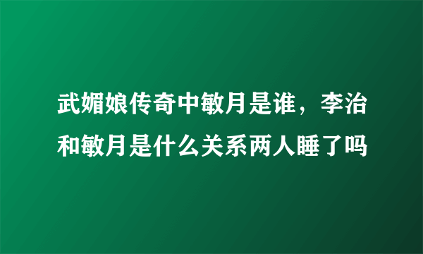 武媚娘传奇中敏月是谁，李治和敏月是什么关系两人睡了吗