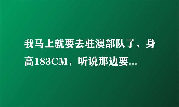 我马上就要去驻澳部队了，身高183CM，听说那边要求是不是特别严?主要是干些什么？