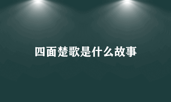 四面楚歌是什么故事