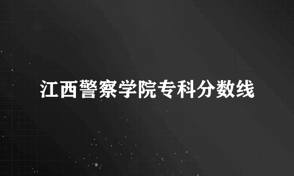 江西警察学院专科分数线