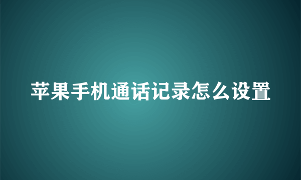 苹果手机通话记录怎么设置