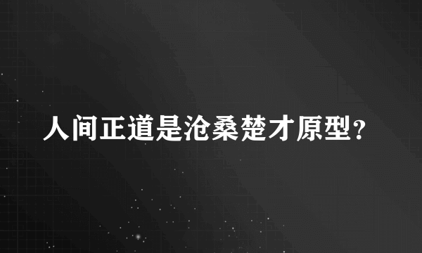 人间正道是沧桑楚才原型？