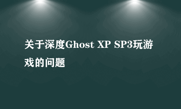 关于深度Ghost XP SP3玩游戏的问题