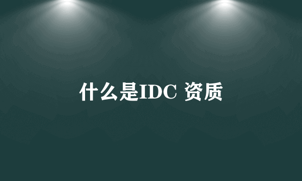 什么是IDC 资质