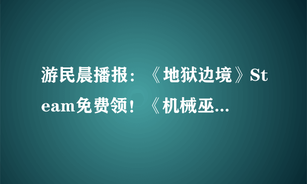 游民晨播报：《地狱边境》Steam免费领！《机械巫师》曝新游戏演示