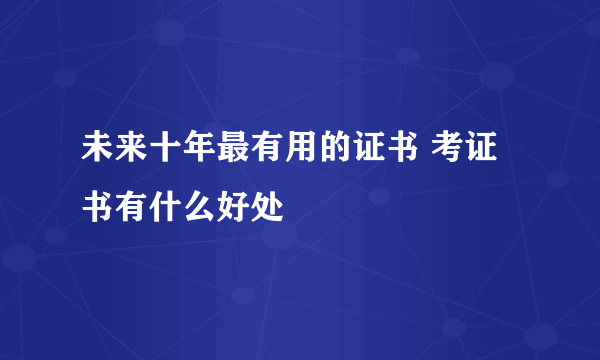 未来十年最有用的证书 考证书有什么好处