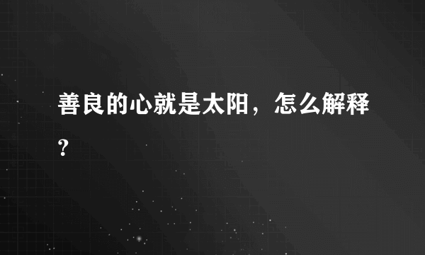 善良的心就是太阳，怎么解释？