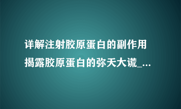 详解注射胶原蛋白的副作用 揭露胶原蛋白的弥天大谎_注射胶原蛋白副作用