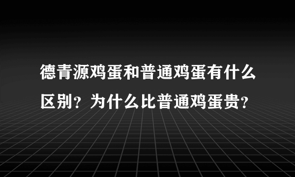 德青源鸡蛋和普通鸡蛋有什么区别？为什么比普通鸡蛋贵？