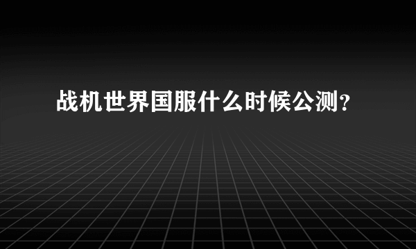 战机世界国服什么时候公测？