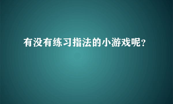 有没有练习指法的小游戏呢？