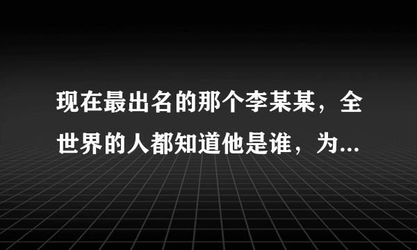 现在最出名的那个李某某，全世界的人都知道他是谁，为何各大媒体称呼他时，依旧不叫他名字，只叫他李某某