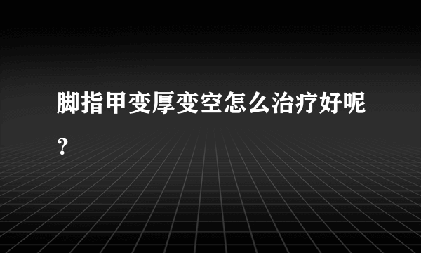 脚指甲变厚变空怎么治疗好呢？