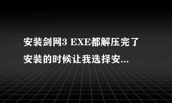 安装剑网3 EXE都解压完了 安装的时候让我选择安装包安装包 怎么处理啊 在哪呢啊