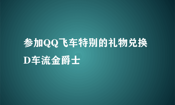 参加QQ飞车特别的礼物兑换D车流金爵士