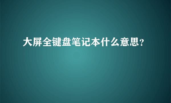 大屏全键盘笔记本什么意思？