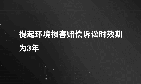 提起环境损害赔偿诉讼时效期为3年