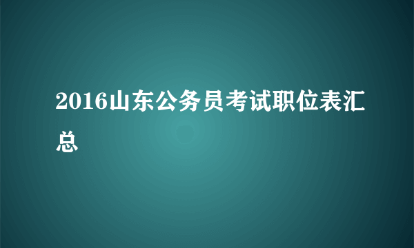 2016山东公务员考试职位表汇总