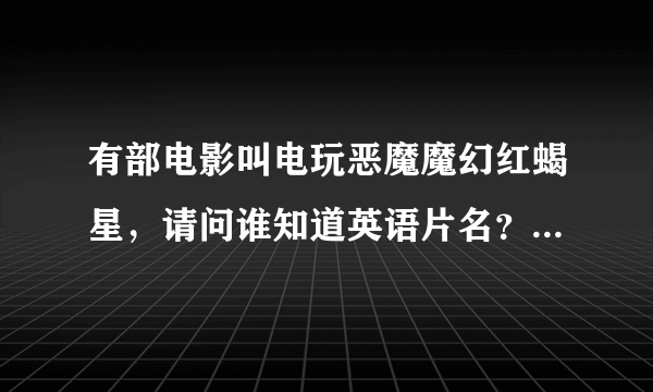 有部电影叫电玩恶魔魔幻红蝎星，请问谁知道英语片名？请赐教？